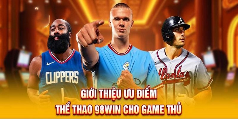 Thể thao 98win sở hữu rất nhiều ưu điểm nổi bật